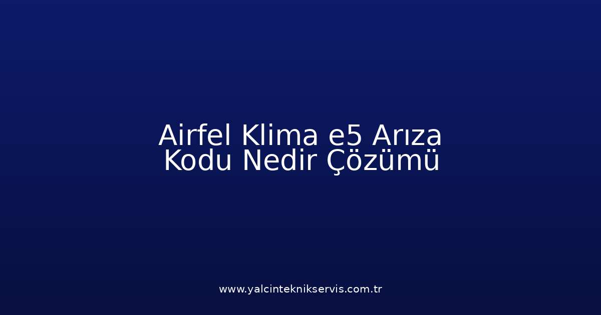 Airfel Klima E5 Arıza Kodu Nedir? Çözümü