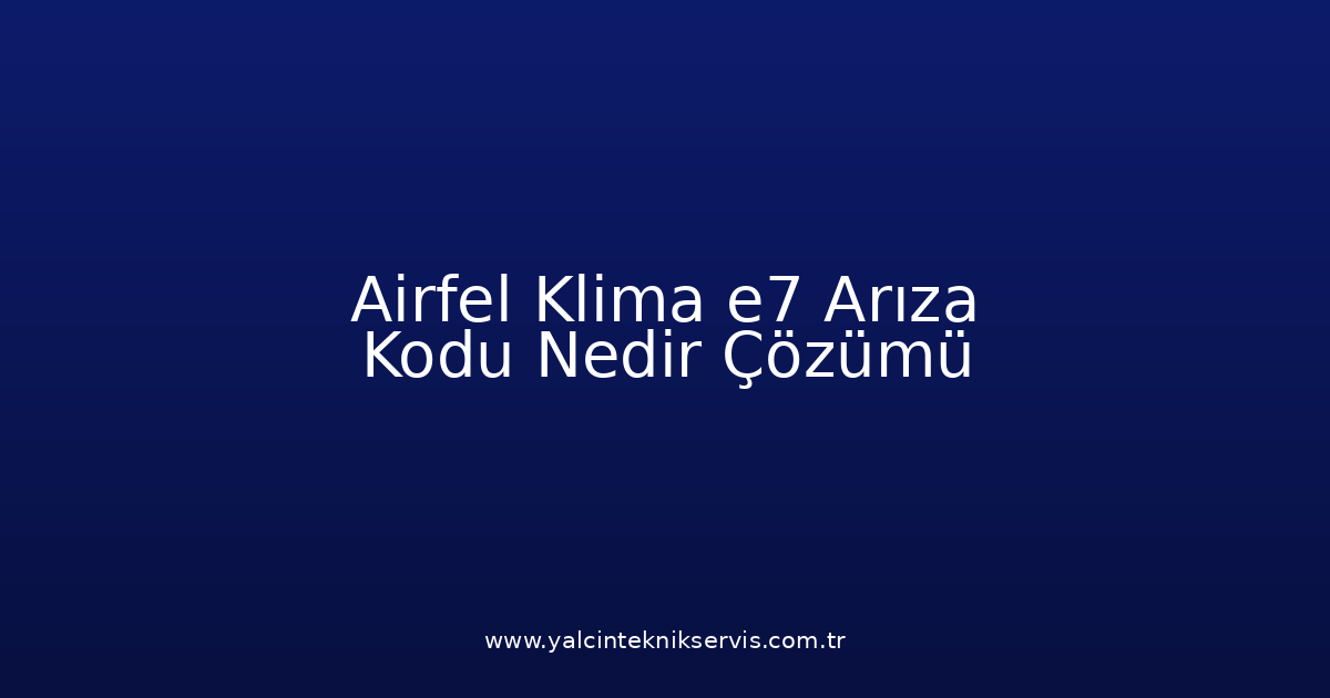 Airfel Klima E7 Arıza Kodu Nedir? Çözümü