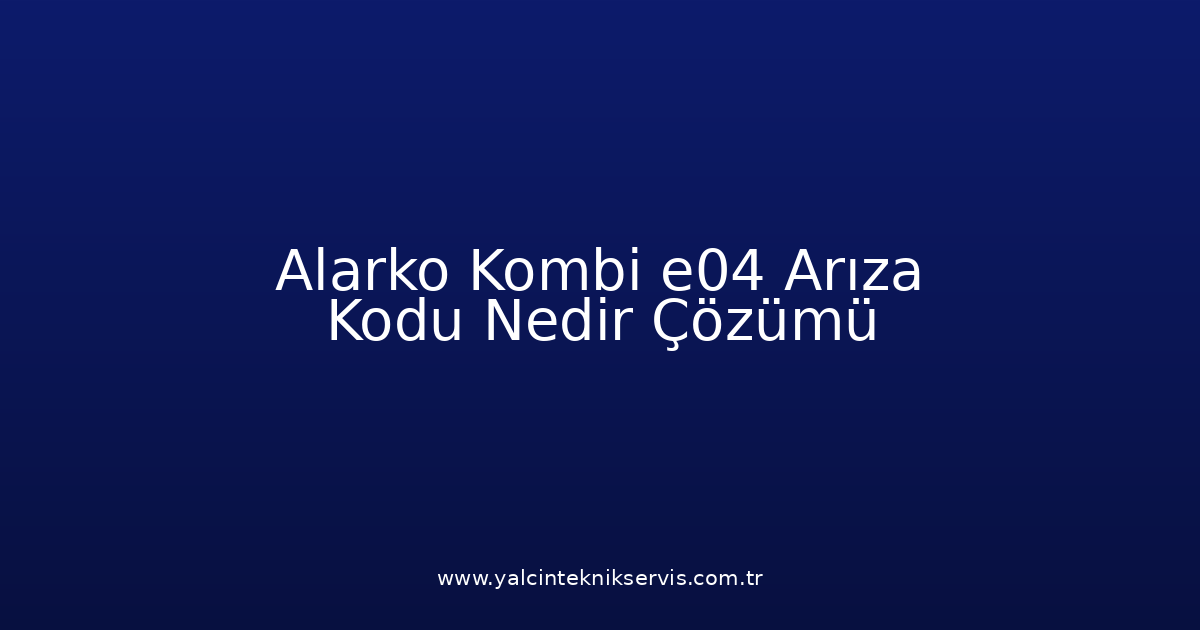 Alarko Kombi E04 Arıza Kodu Nedir? Çözümü