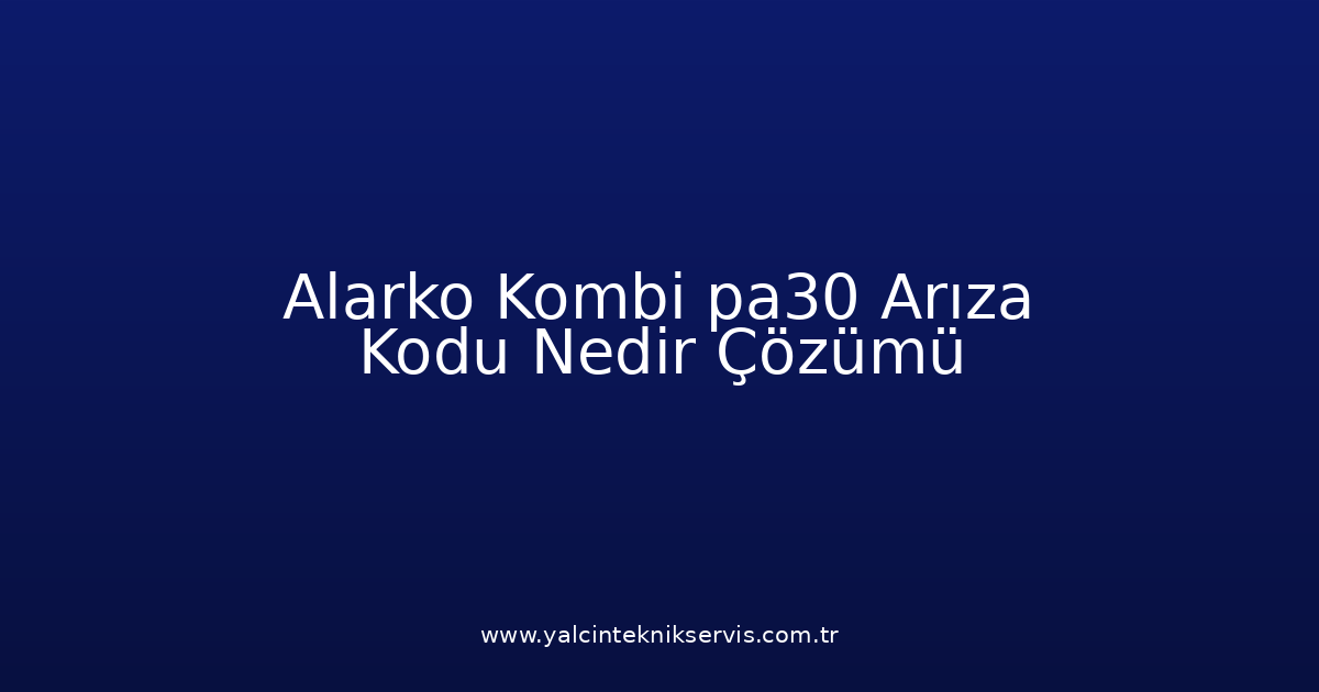 Alarko Kombi Pa30 Arıza Kodu Nedir? Çözümü