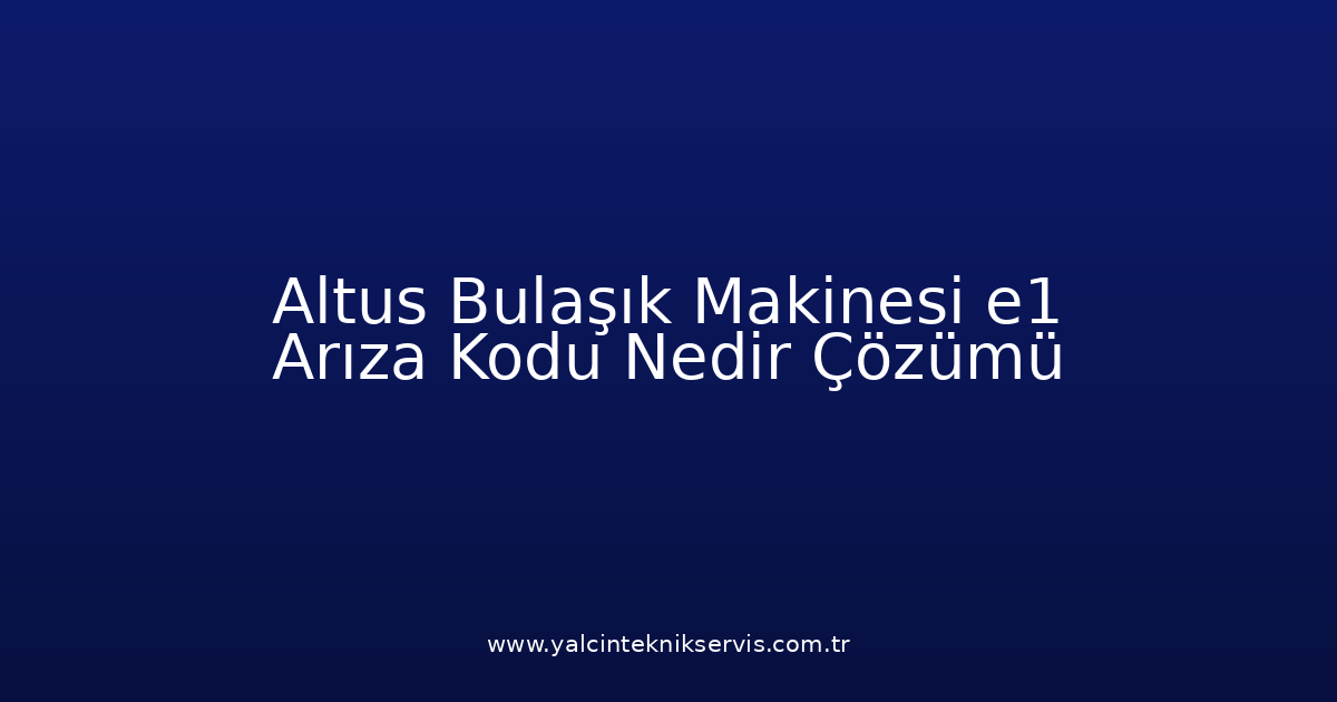 Altus Bulaşık Makinesi E1 Arıza Kodu Nedir? Çözümü