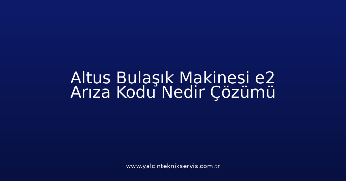 Altus Bulaşık Makinesi E2 Arıza Kodu Nedir? Çözümü