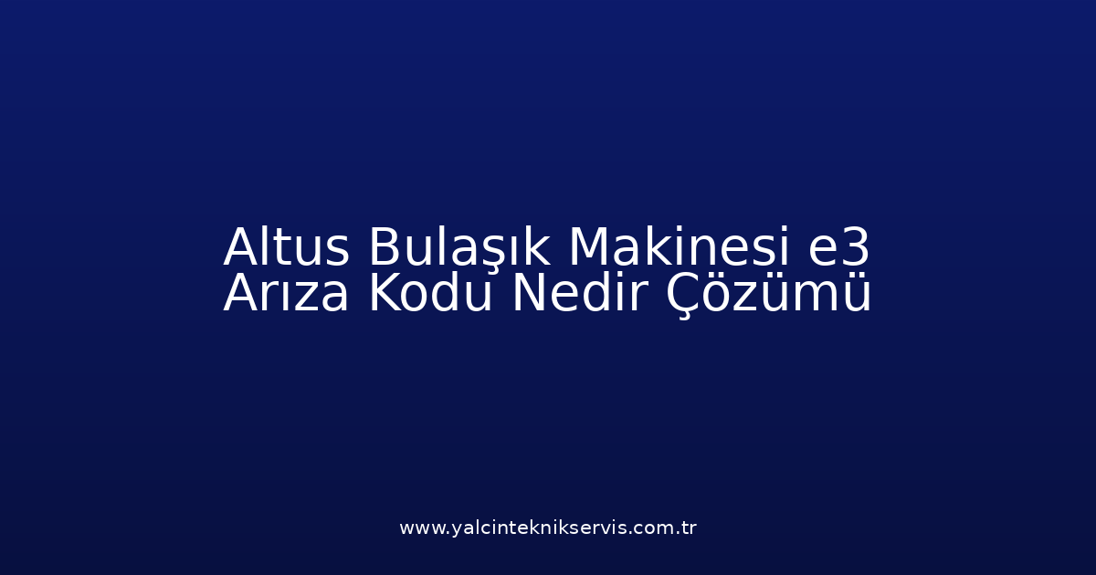 Altus Bulaşık Makinesi E3 Arıza Kodu Nedir? Çözümü