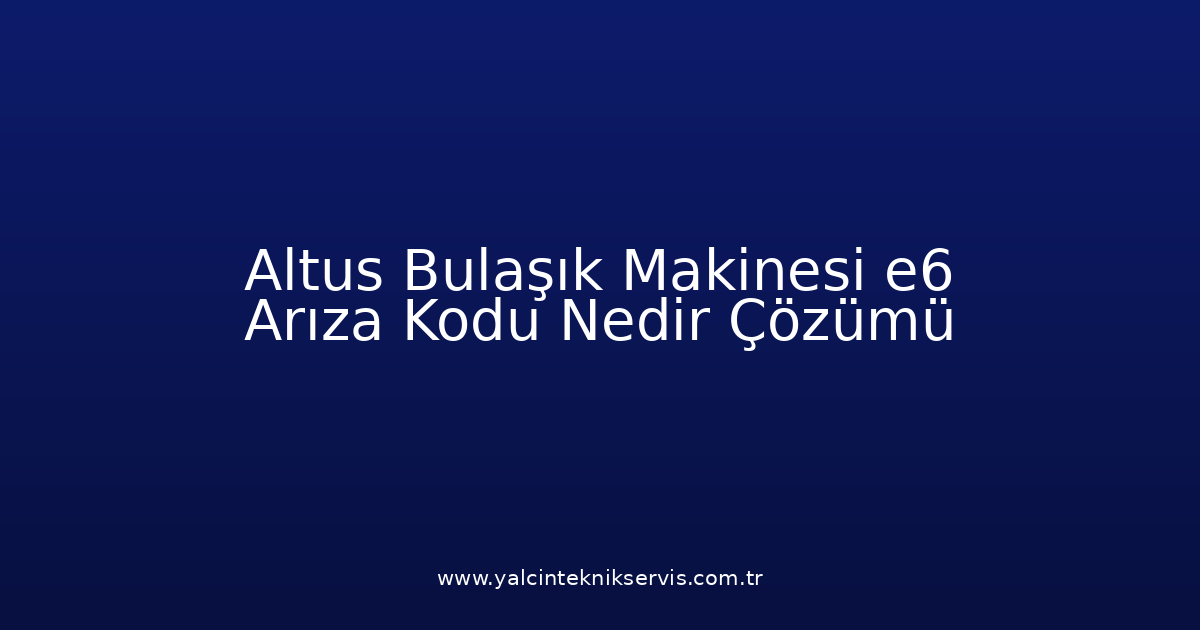 Altus Bulaşık Makinesi E6 Arıza Kodu Nedir? Çözümü