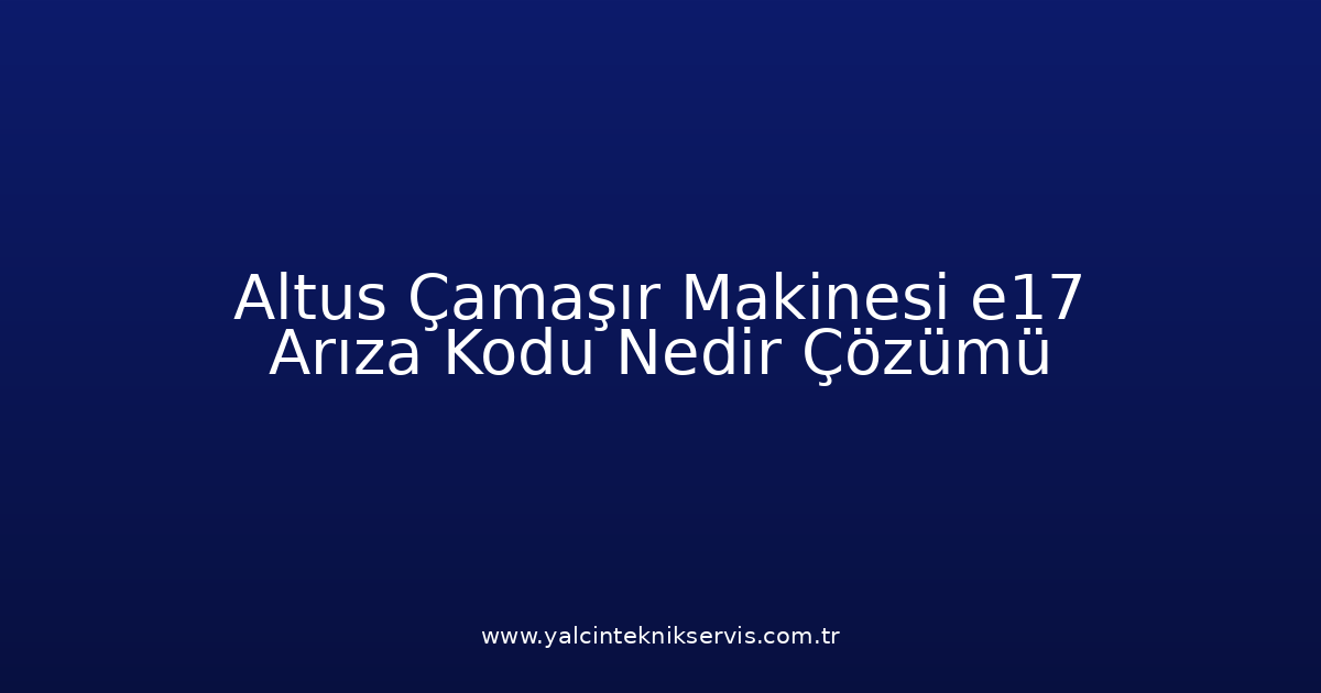 Altus Çamaşır Makinesi E17 Arıza Kodu Nedir? Çözümü