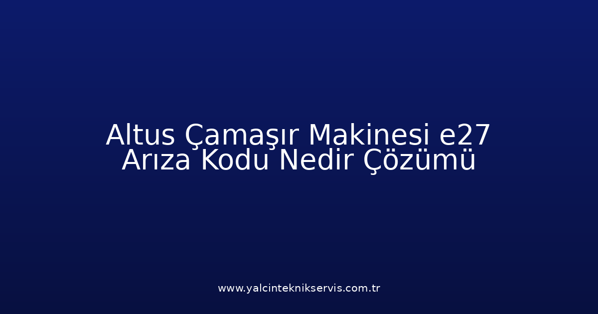 Altus Çamaşır Makinesi E27 Arıza Kodu Nedir? Çözümü