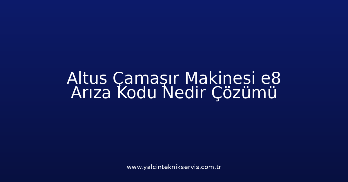 Altus Çamaşır Makinesi E8 Arıza Kodu Nedir? Çözümü