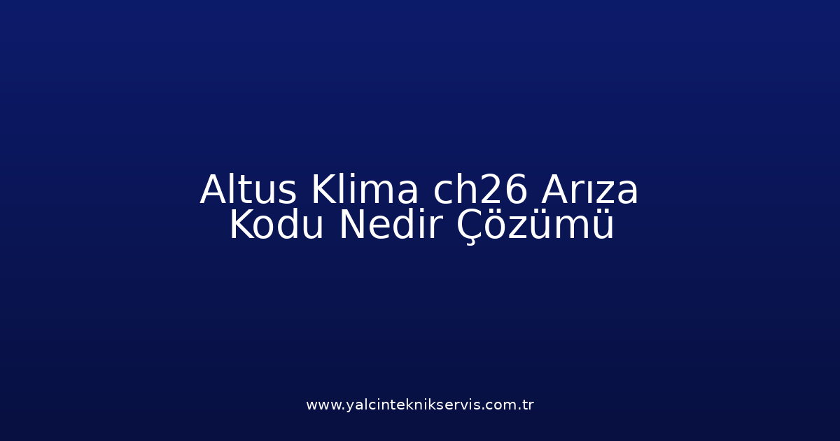 Altus Klima Ch26 Arıza Kodu Nedir? Çözümü