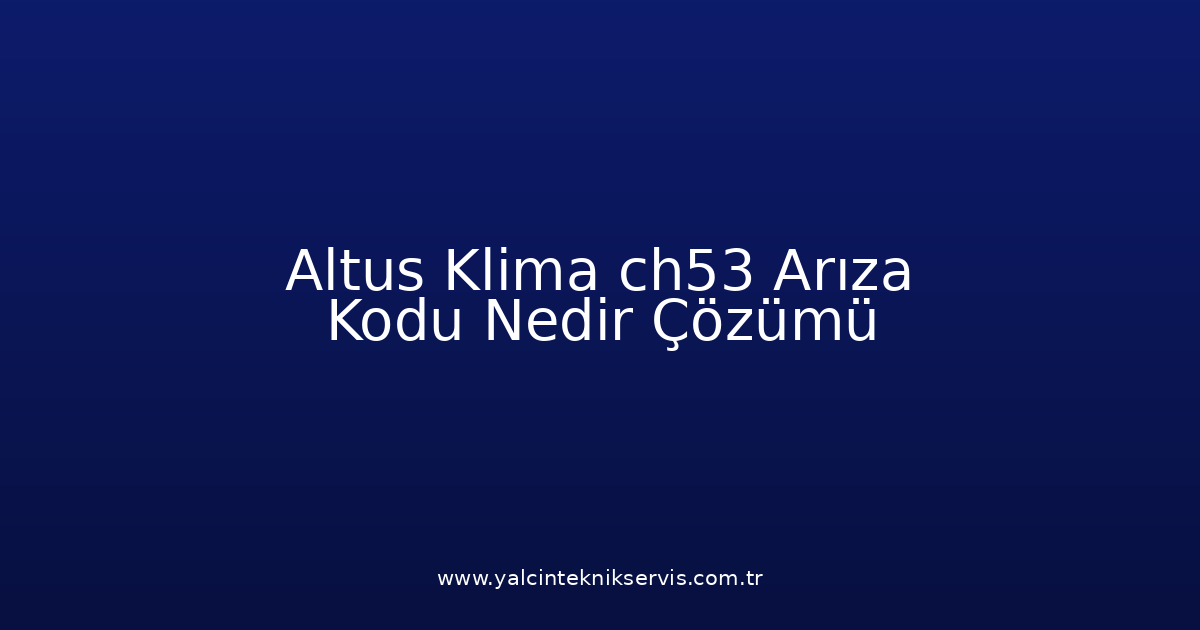 Altus Klima Ch53 Arıza Kodu Nedir? Çözümü