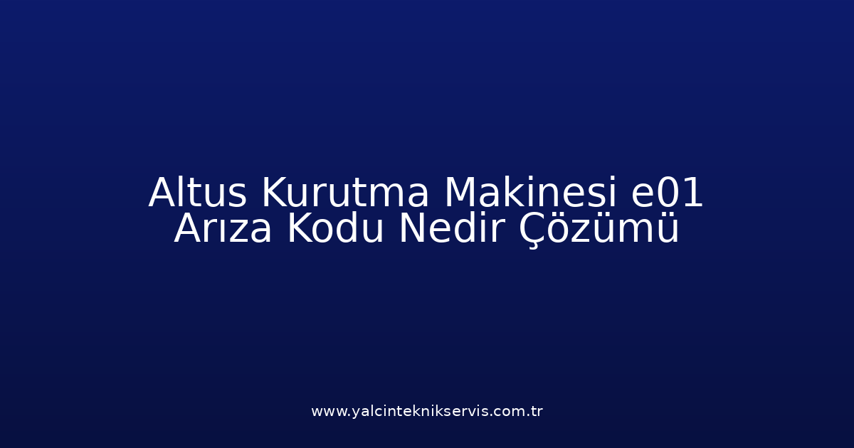 Altus Kurutma Makinesi E01 Arıza Kodu Nedir? Çözümü