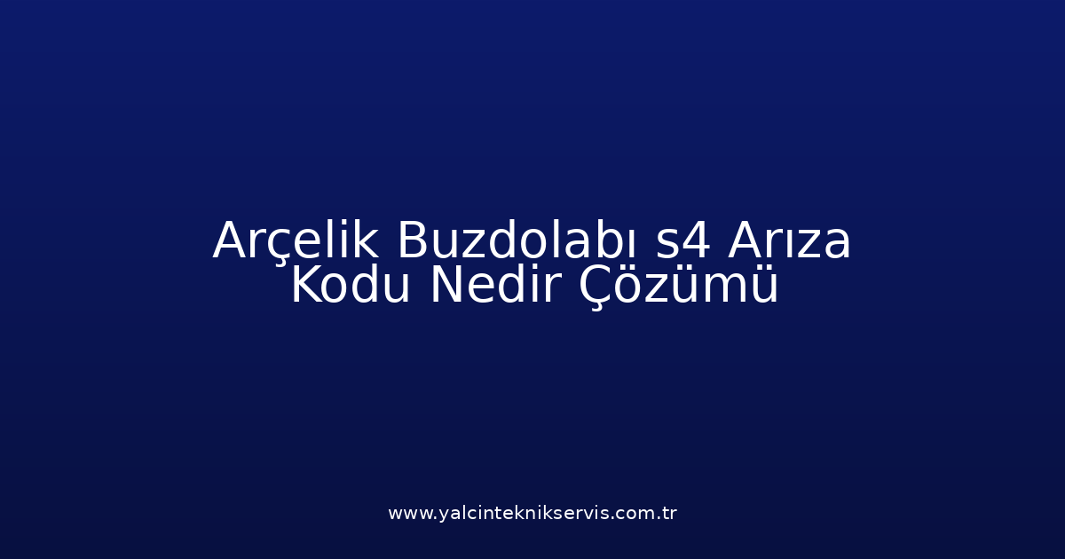 Arçelik Buzdolabı S4 Arıza Kodu Nedir? Çözümü