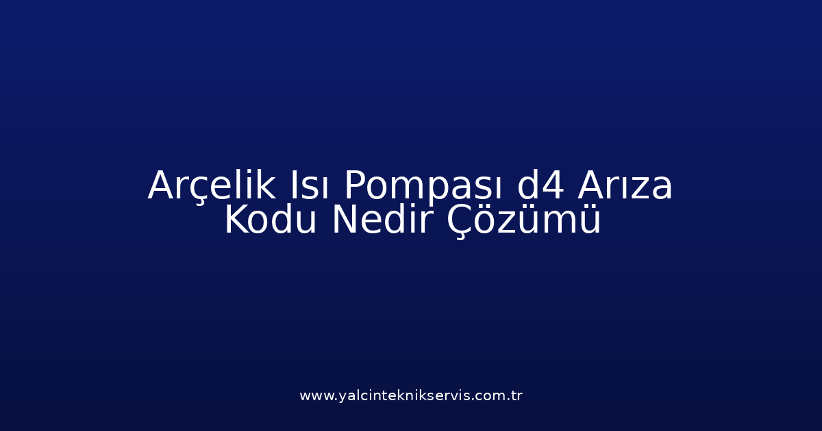 Arçelik Isı Pompası D4 Arıza Kodu Nedir? Çözümü