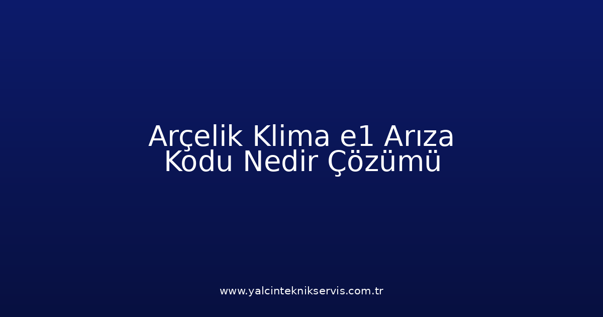 Arçelik Klima E1 Arıza Kodu Nedir? Çözümü