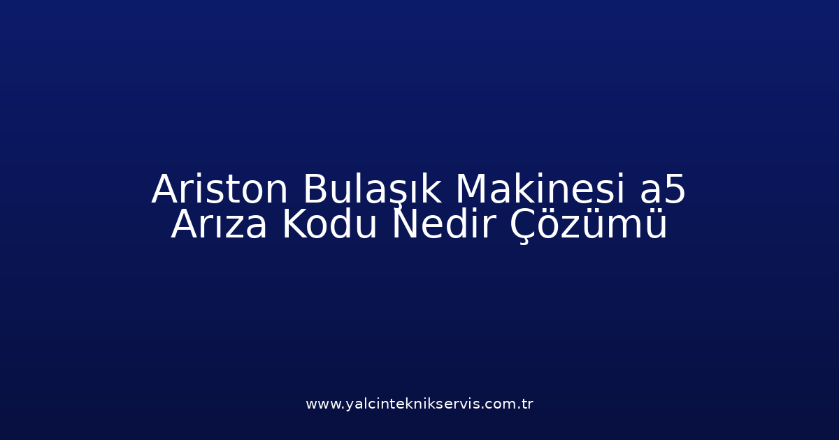 Ariston Bulaşık Makinesi A5 Arıza Kodu Nedir? Çözümü