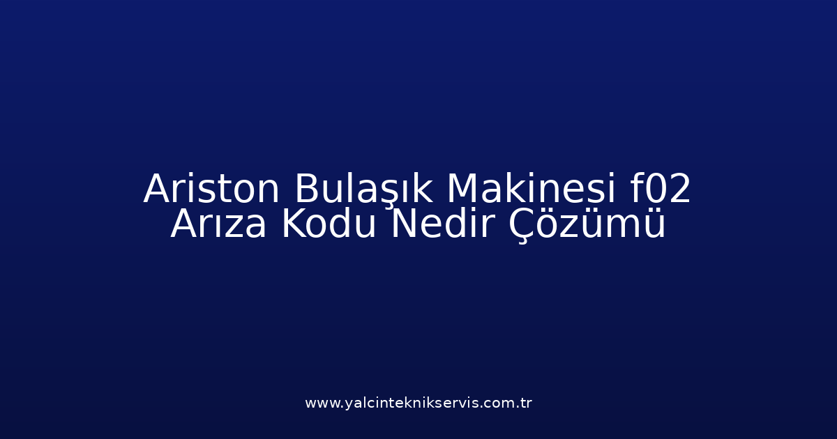 Ariston Bulaşık Makinesi F02 Arıza Kodu Nedir? Çözümü
