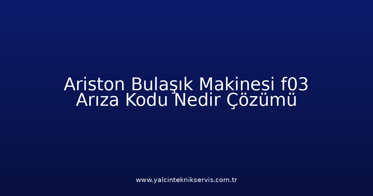 Ariston Bulaşık Makinesi F03 Arıza Kodu Nedir? Çözümü