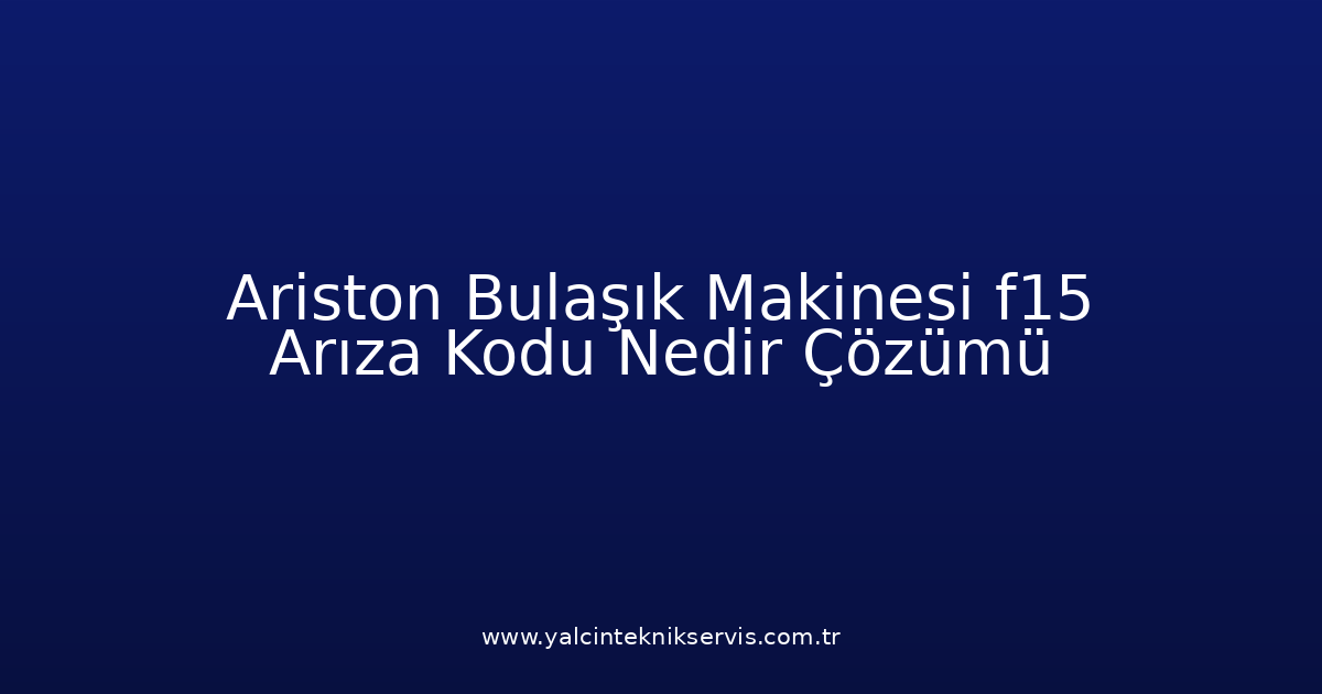 Ariston Bulaşık Makinesi F15 Arıza Kodu Nedir? Çözümü