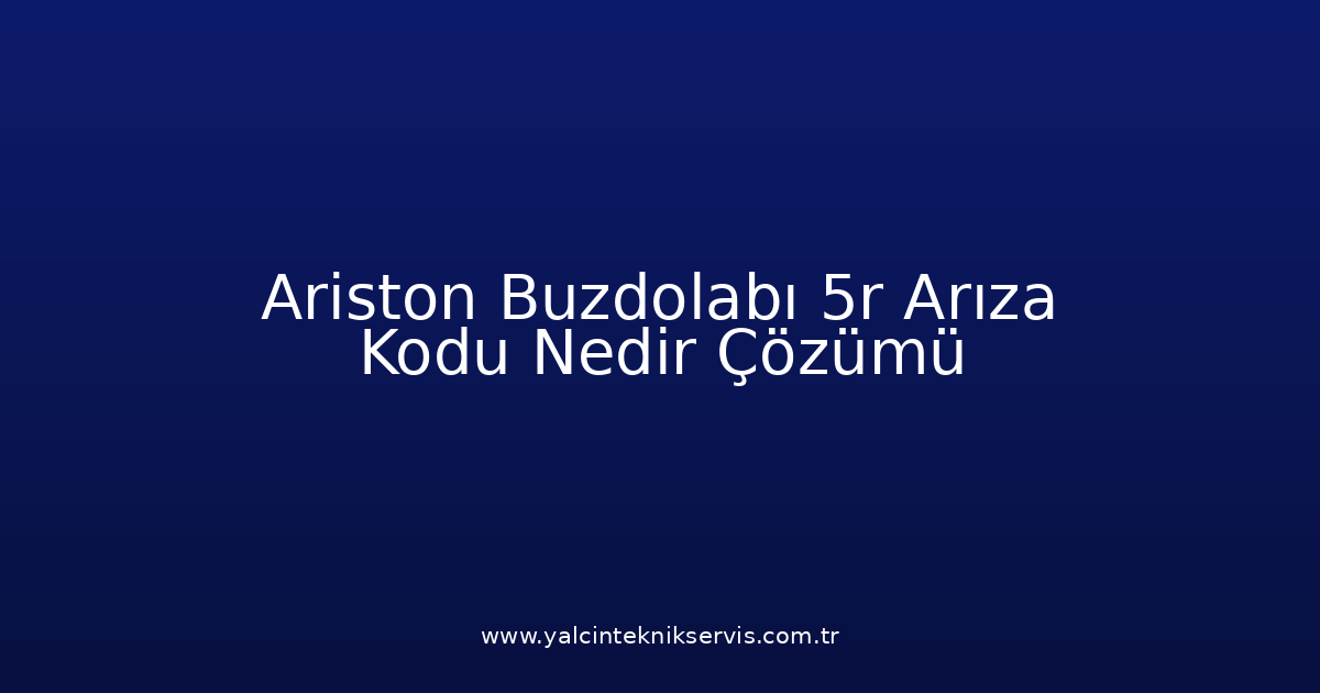 Ariston Buzdolabı 5R Arıza Kodu Nedir? Çözümü