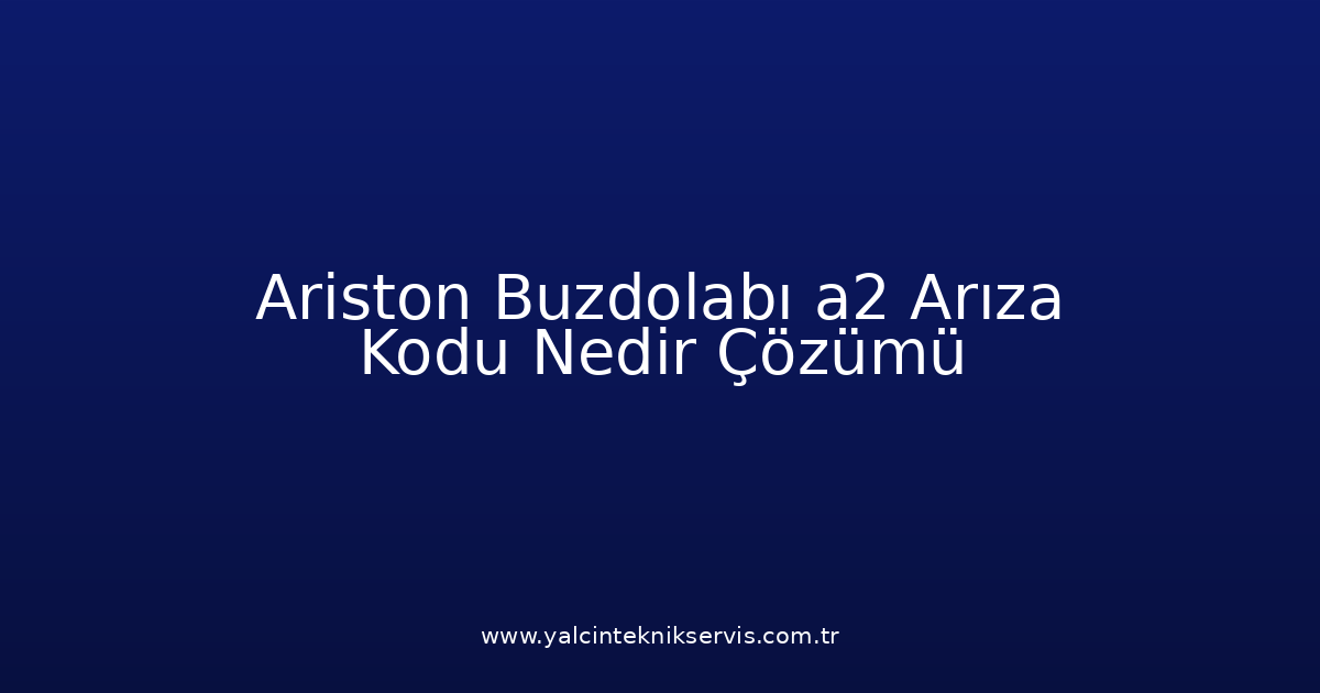 Ariston Buzdolabı A2 Arıza Kodu Nedir? Çözümü