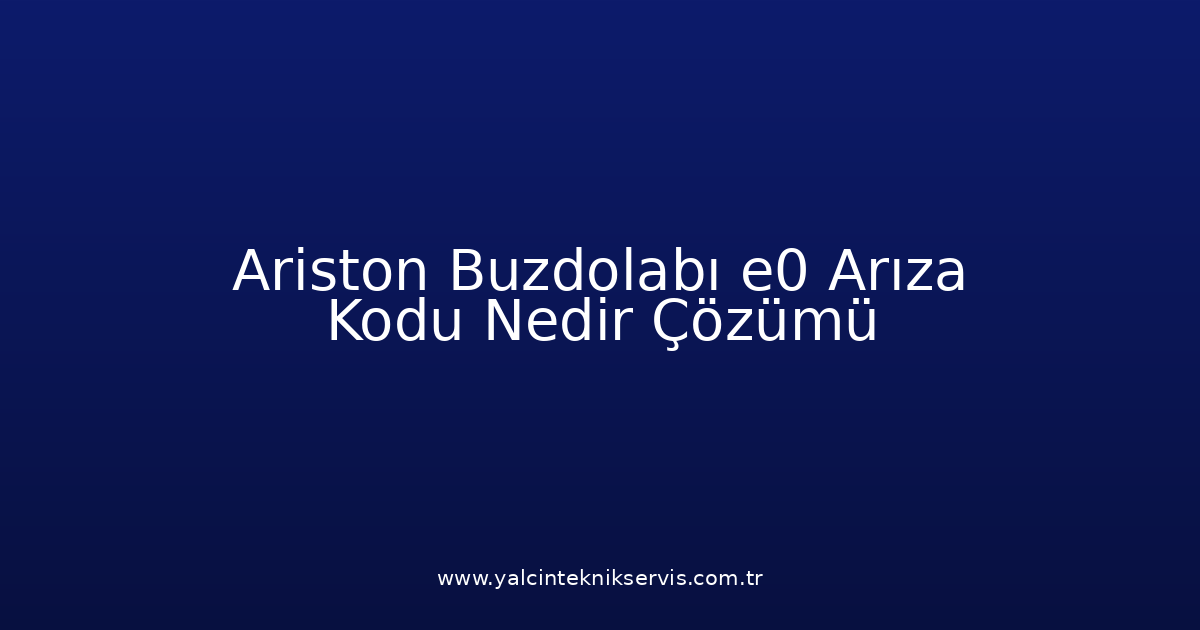 Ariston Buzdolabı E0 Arıza Kodu Nedir? Çözümü