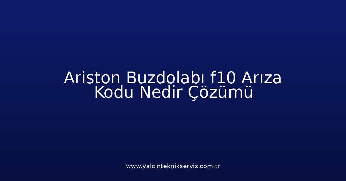 Ariston Buzdolabı F10 Arıza Kodu Nedir? Çözümü