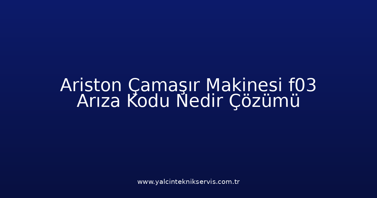 Ariston Çamaşır Makinesi F03 Arıza Kodu Nedir? Çözümü