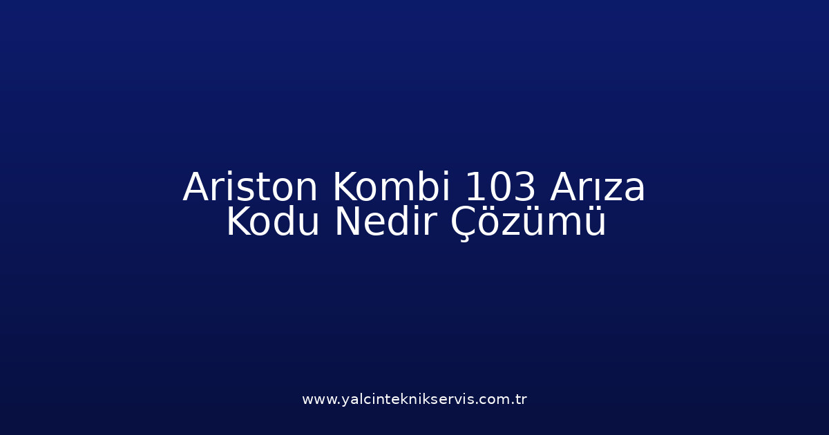 Ariston Kombi 103 Arıza Kodu Nedir? Çözümü