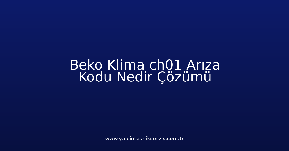Beko Klima Ch01 Arıza Kodu Nedir? Çözümü