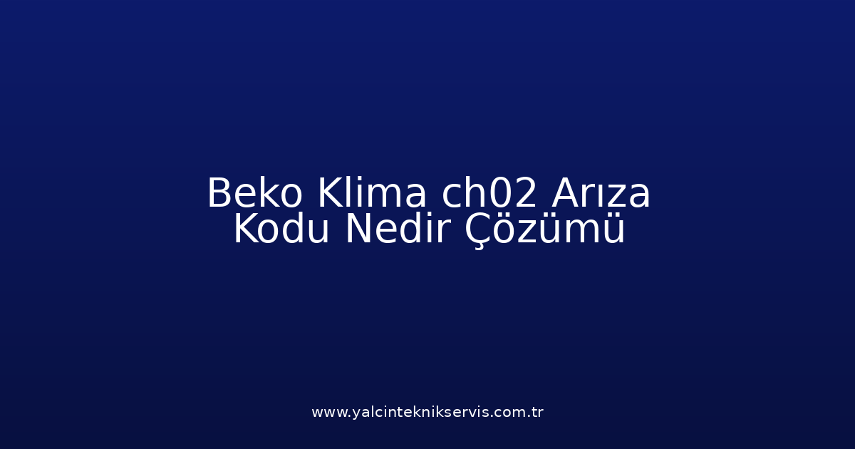 Beko Klima Ch02 Arıza Kodu Nedir? Çözümü