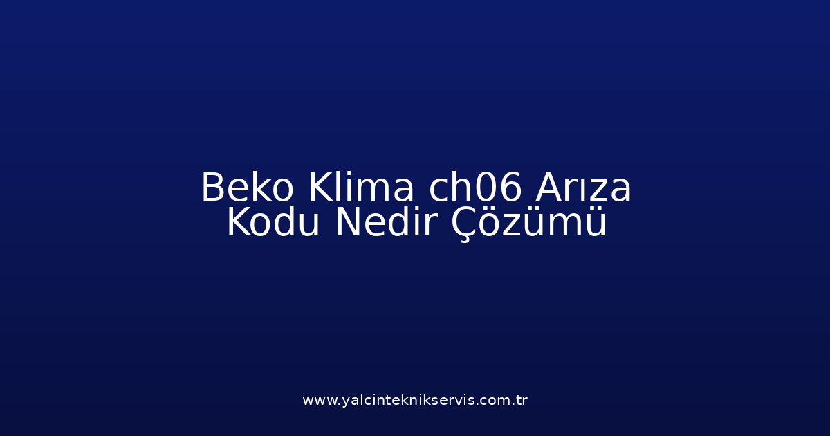 Beko Klima Ch06 Arıza Kodu Nedir? Çözümü
