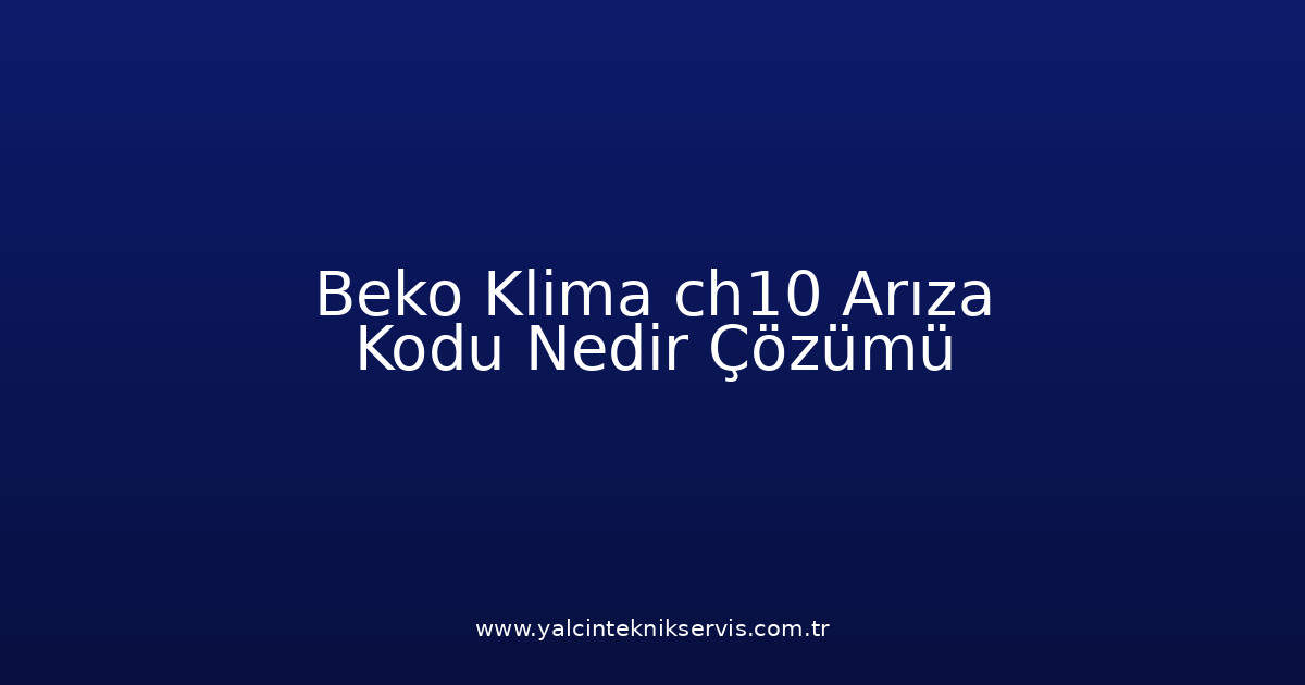 Beko Klima Ch10 Arıza Kodu Nedir? Çözümü