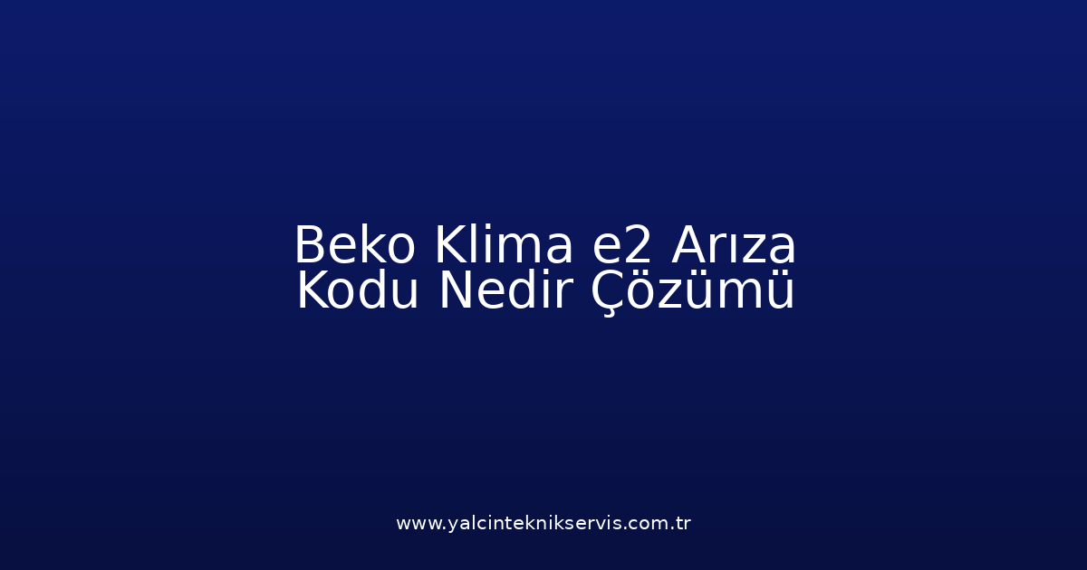 Beko Klima E2 Arıza Kodu Nedir? Çözümü