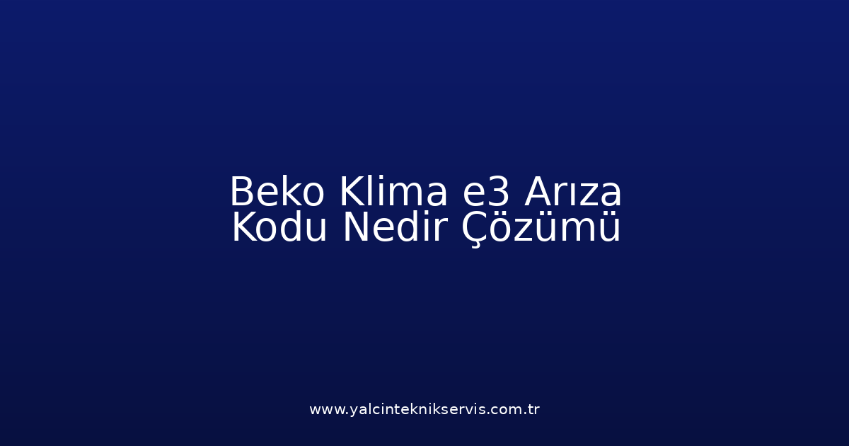 Beko Klima E3 Arıza Kodu Nedir? Çözümü