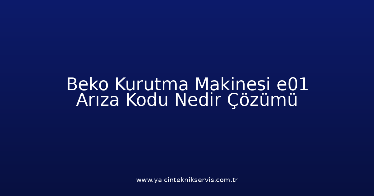 Beko Kurutma Makinesi E01 Arıza Kodu Nedir? Çözümü