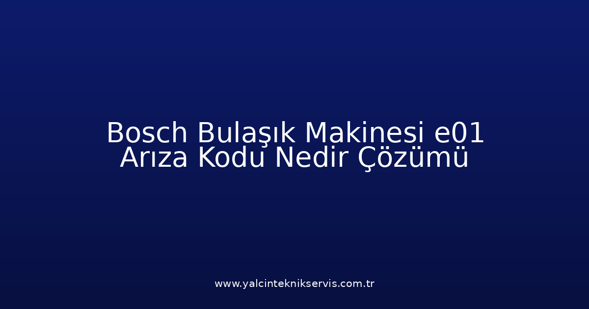 Bosch Bulaşık Makinesi E01 Arıza Kodu Nedir? Çözümü