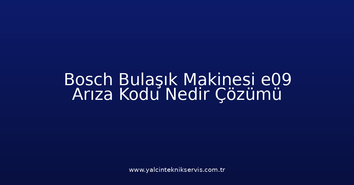 Bosch Bulaşık Makinesi E09 Arıza Kodu Nedir? Çözümü