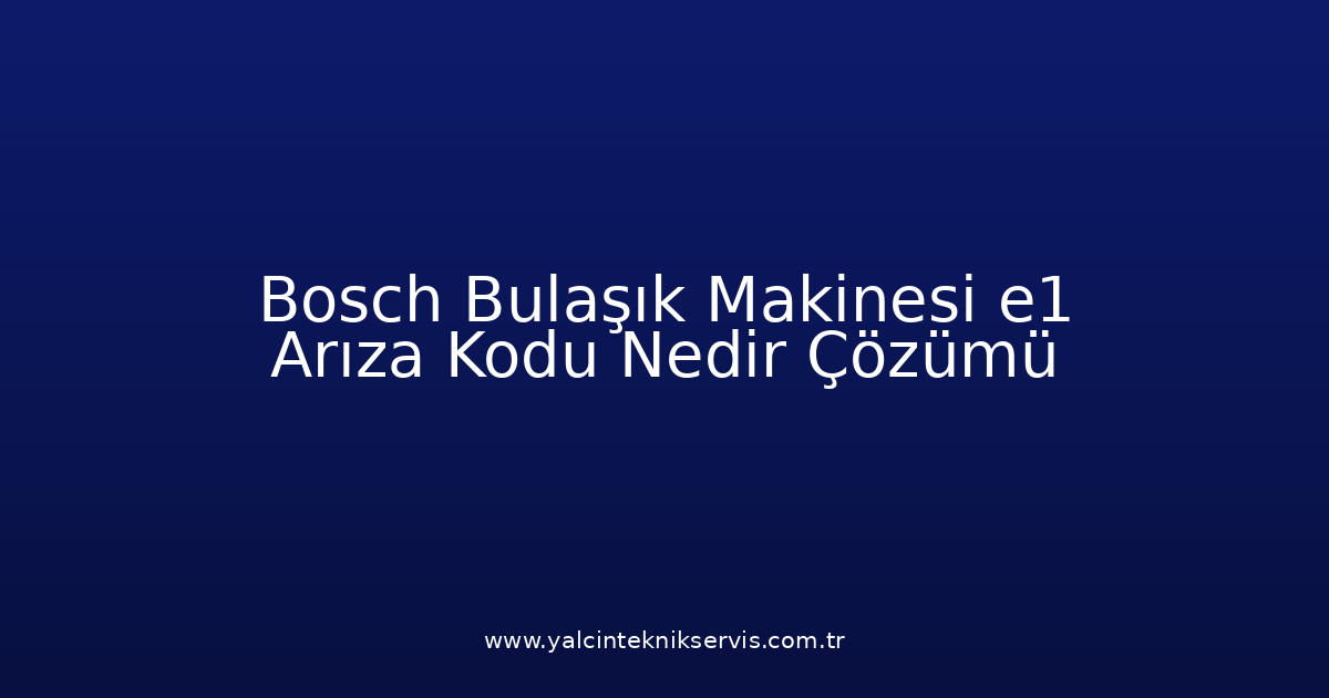 Bosch Bulaşık Makinesi E1 Arıza Kodu Nedir? Çözümü