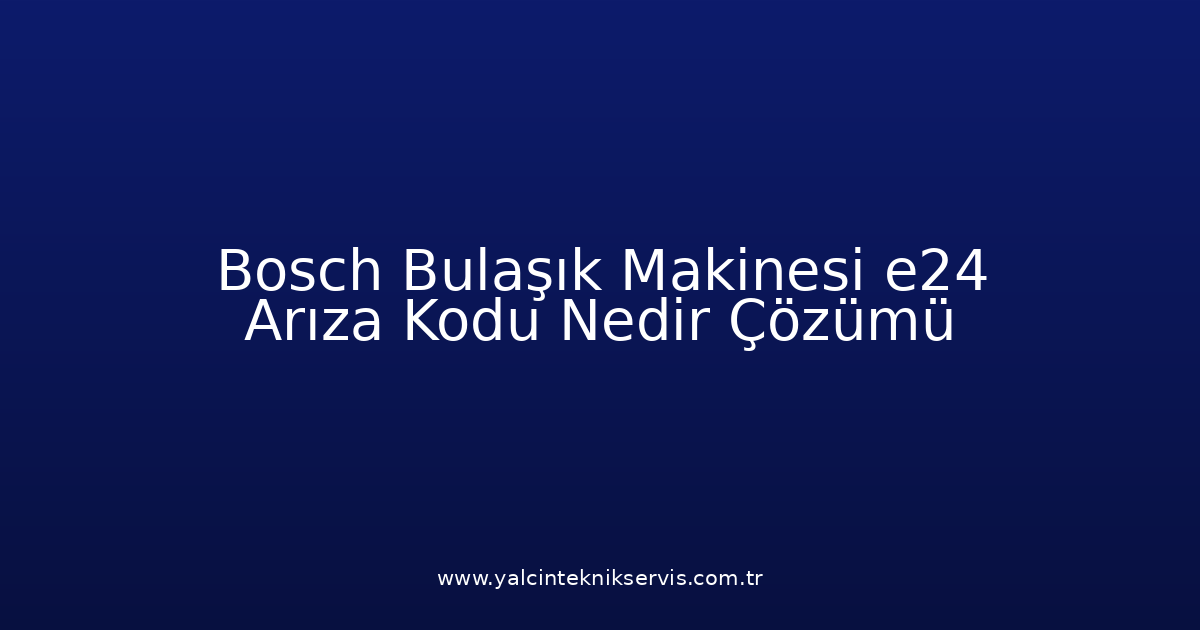 Bosch Bulaşık Makinesi E24 Arıza Kodu Nedir? Çözümü