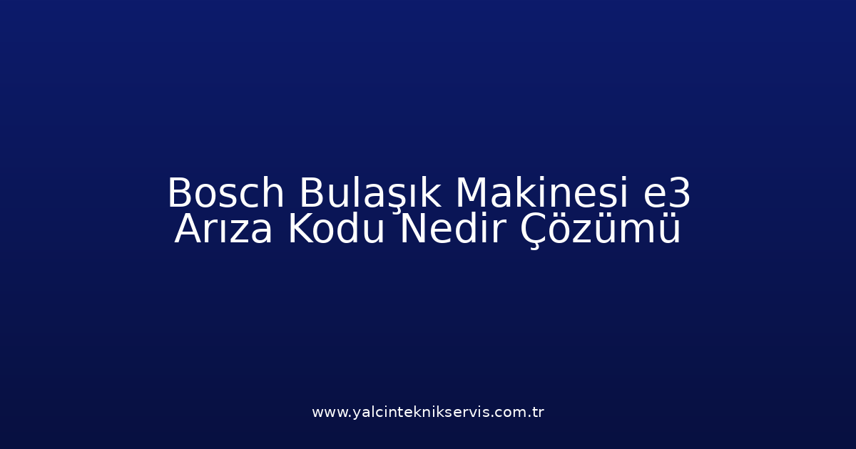 Bosch Bulaşık Makinesi E3 Arıza Kodu Nedir? Çözümü