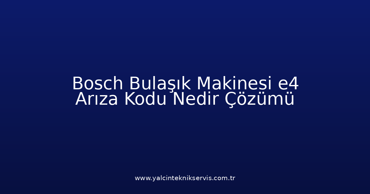 Bosch Bulaşık Makinesi E4 Arıza Kodu Nedir? Çözümü