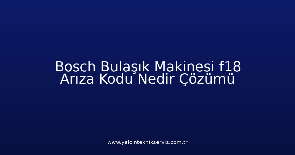 Bosch Bulaşık Makinesi F18 Arıza Kodu Nedir? Çözümü