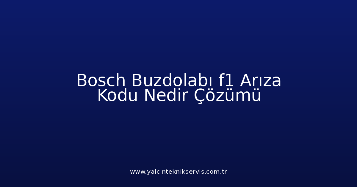 Bosch Buzdolabı F1 Arıza Kodu Nedir? Çözümü