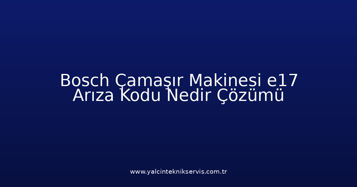 Bosch Çamaşır Makinesi E17 Arıza Kodu Nedir? Çözümü