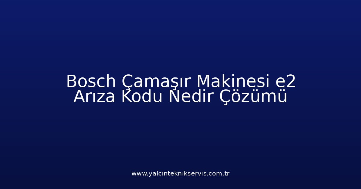 Bosch Çamaşır Makinesi E2 Arıza Kodu Nedir? Çözümü