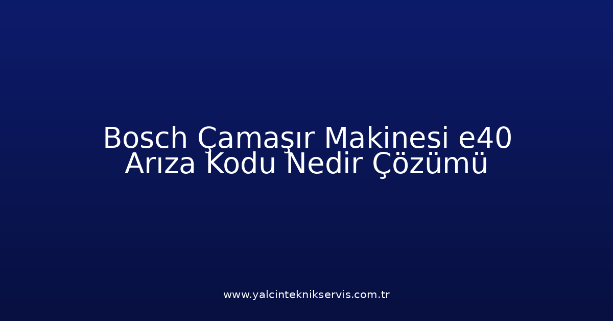 Bosch Çamaşır Makinesi E40 Arıza Kodu Nedir? Çözümü