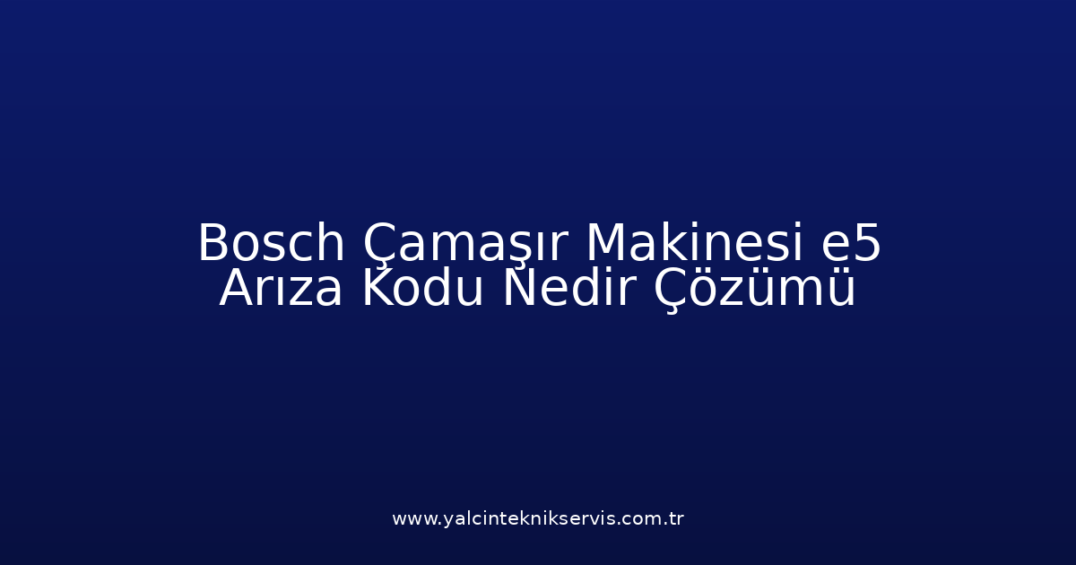 Bosch Çamaşır Makinesi E5 Arıza Kodu Nedir? Çözümü