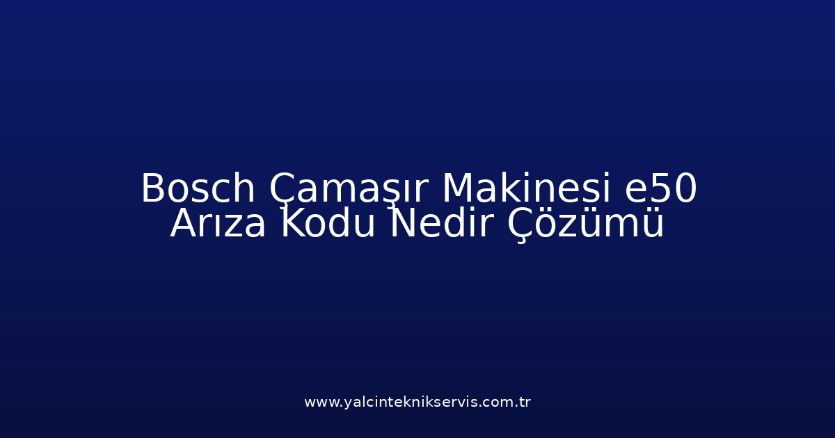 Bosch Çamaşır Makinesi E50 Arıza Kodu Nedir? Çözümü