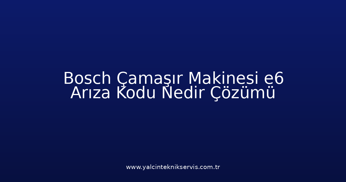 Bosch Çamaşır Makinesi E6 Arıza Kodu Nedir? Çözümü