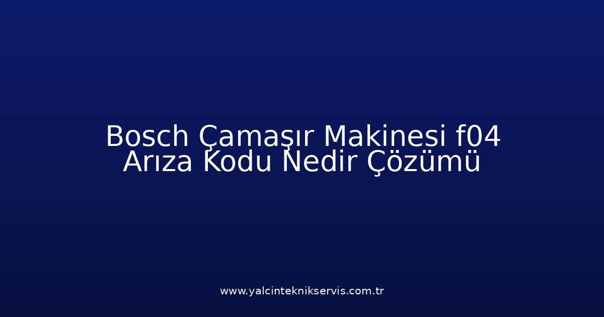 Bosch Çamaşır Makinesi F04 Arıza Kodu Nedir? Çözümü