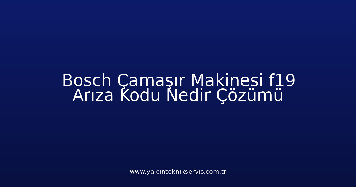 Bosch Çamaşır Makinesi F19 Arıza Kodu Nedir? Çözümü